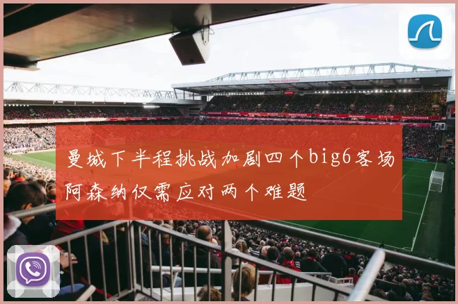 曼城下半程挑战加剧四个big6客场阿森纳仅需应对两个难题