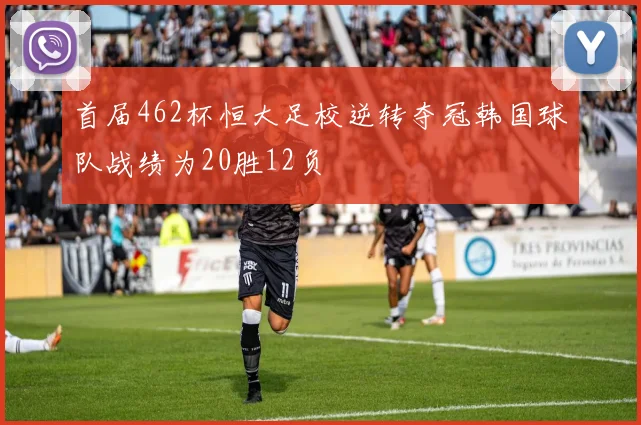 首届462杯恒大足校逆转夺冠韩国球队战绩为20胜12负