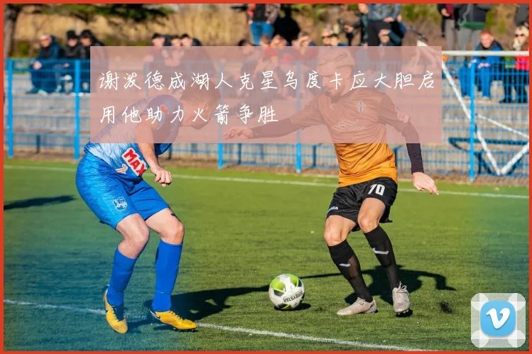谢泼德成湖人克星乌度卡应大胆启用他助力火箭争胜
