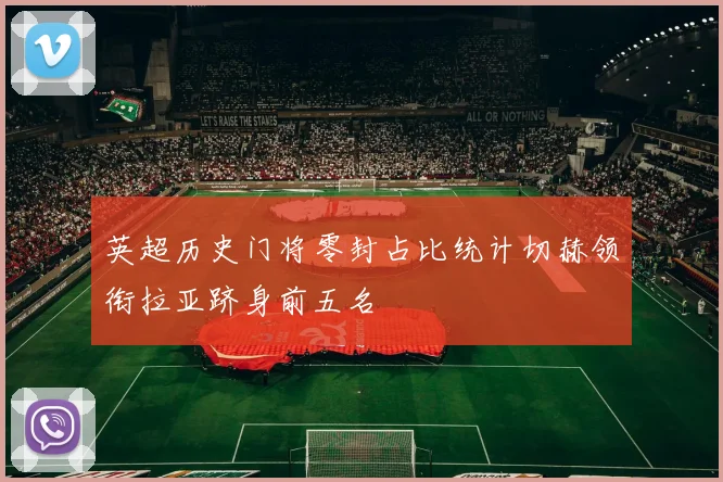 英超历史门将零封占比统计切赫领衔拉亚跻身前五名