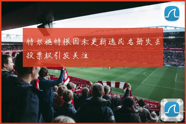 特尔施特根因未更新选民名册失去投票权引发关注