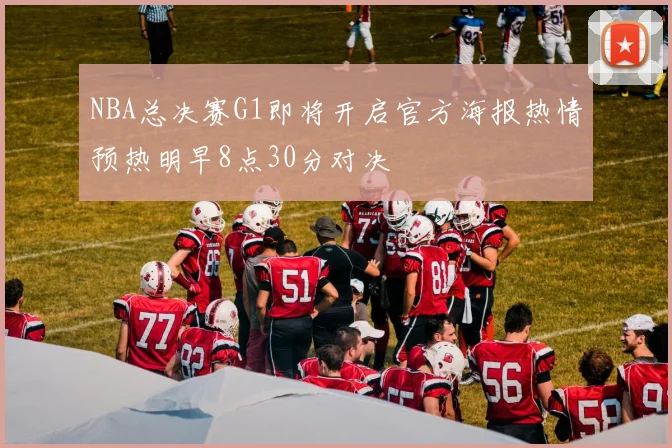 NBA总决赛G1即将开启官方海报热情预热明早8点30分对决