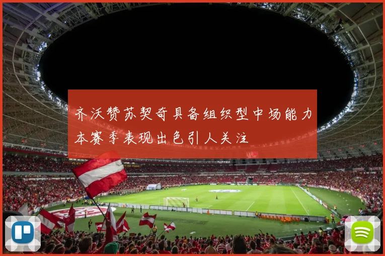 齐沃赞苏契奇具备组织型中场能力本赛季表现出色引人关注