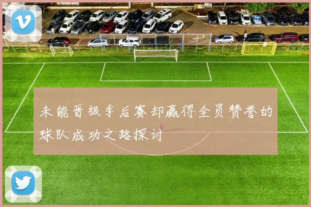 未能晋级季后赛却赢得全员赞誉的球队成功之路探讨